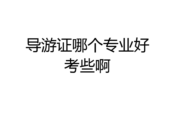 导游证哪个专业好考些啊