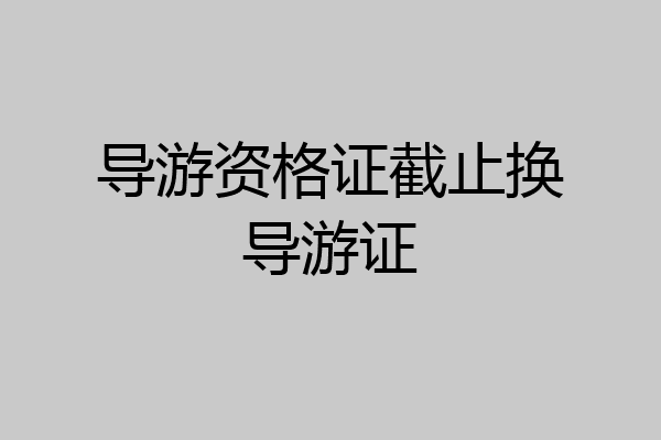 导游资格证截止换导游证