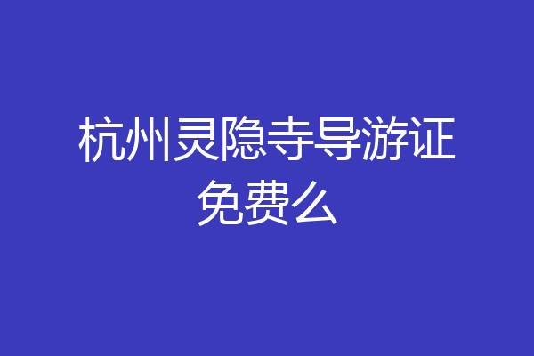 杭州灵隐寺导游证免费么