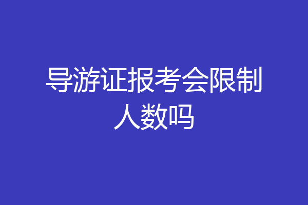 导游证报考会限制人数吗