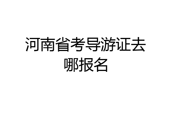 河南省考导游证去哪报名