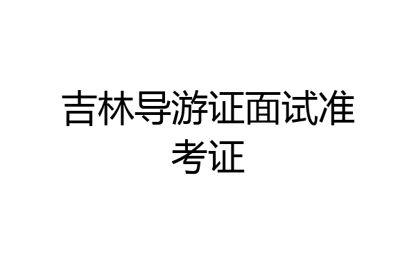 吉林导游证面试准考证