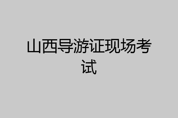 山西导游证现场考试