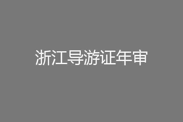 浙江导游证年审