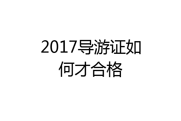 2017导游证如何才合格