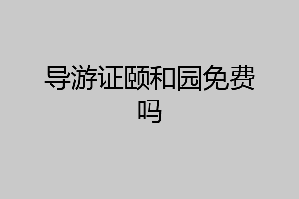 导游证颐和园免费吗