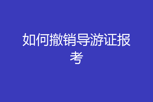 如何撤销导游证报考