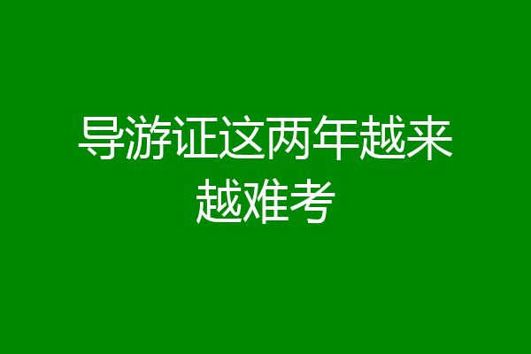 导游证这两年越来越难考