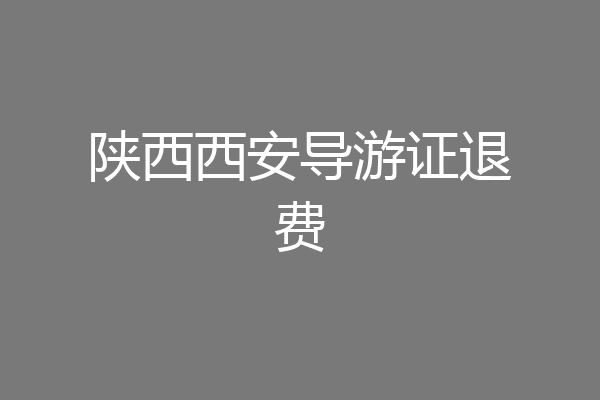 陕西西安导游证退费