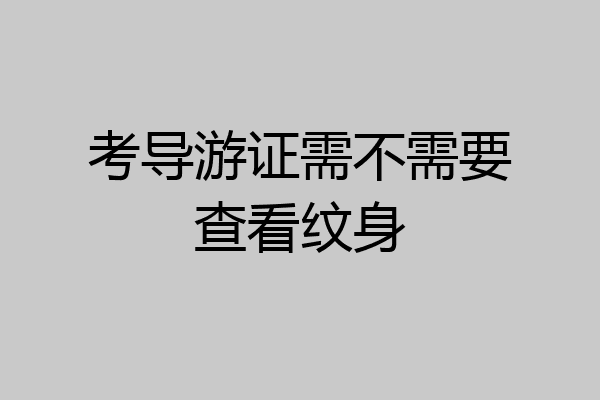 考导游证需不需要查看纹身