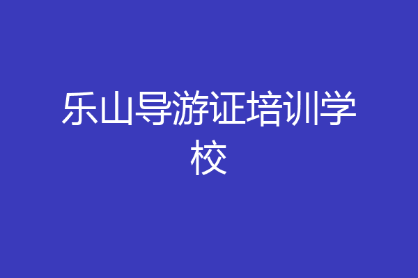 乐山导游证培训学校