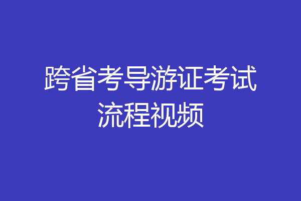 跨省考导游证考试流程视频