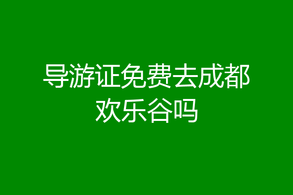 导游证免费去成都欢乐谷吗