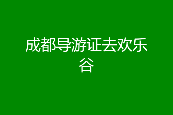 成都导游证去欢乐谷