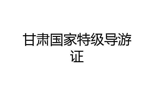 甘肃国家特级导游证