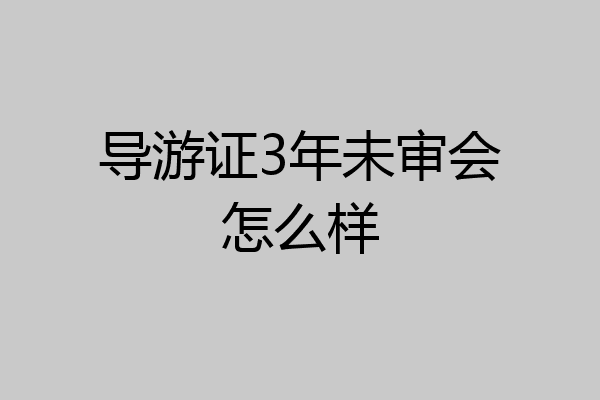导游证3年未审会怎么样