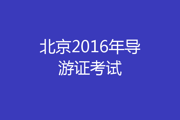 北京2016年导游证考试