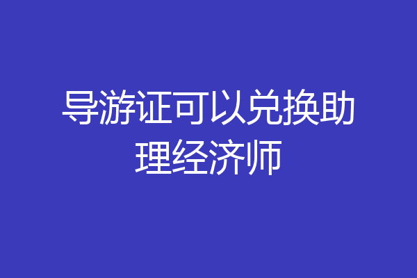 导游证可以兑换助理经济师