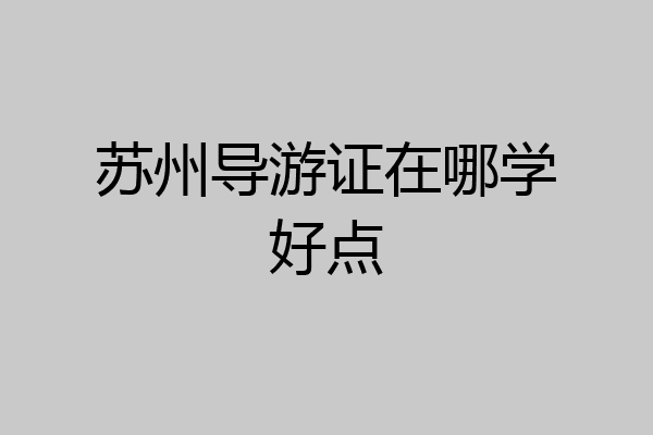 苏州导游证在哪学好点