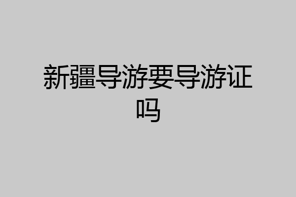 新疆导游要导游证吗