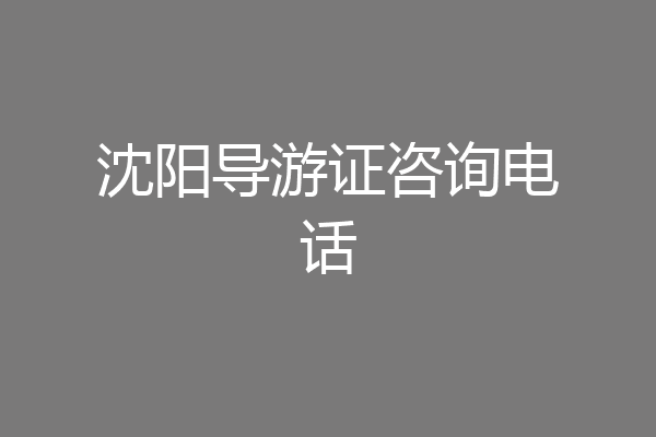 沈阳导游证咨询电话