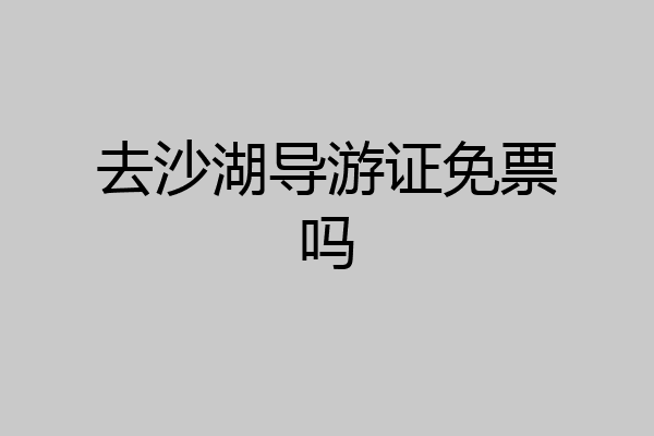 去沙湖导游证免票吗