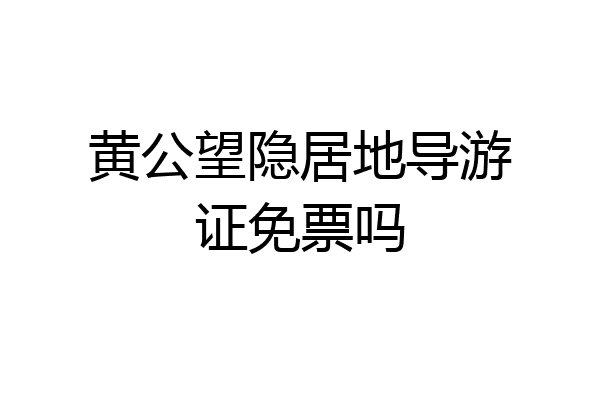 黄公望隐居地导游证免票吗