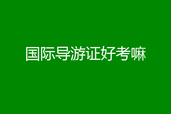 国际导游证好考嘛
