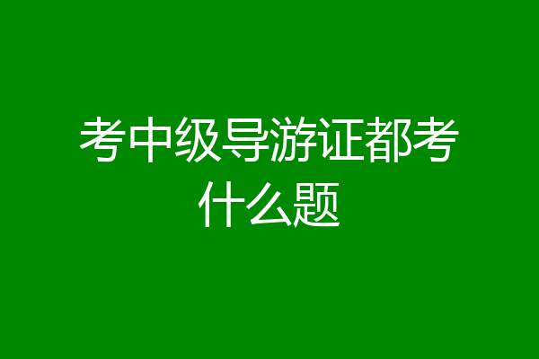 考中级导游证都考什么题