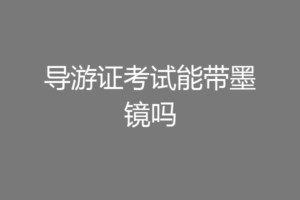 导游证考试能带墨镜吗