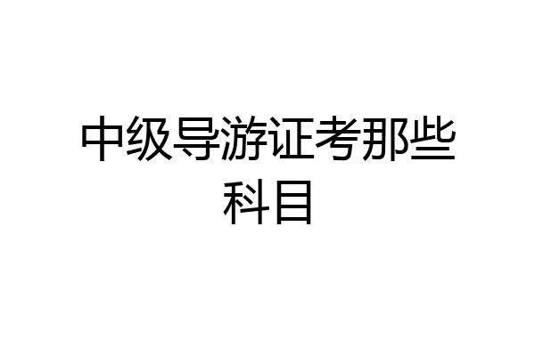 中级导游证考那些科目