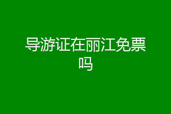 导游证在丽江免票吗