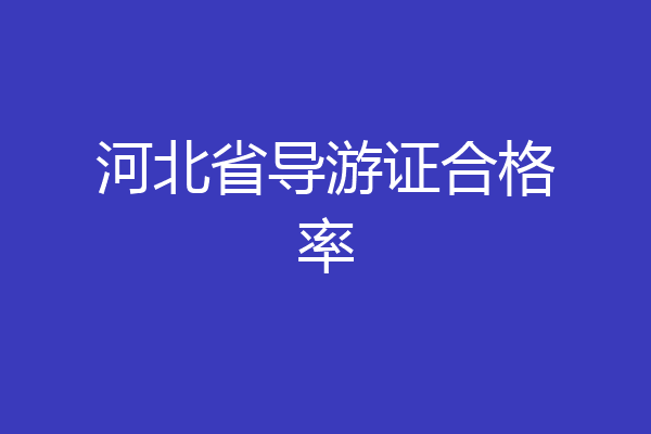 河北省导游证合格率