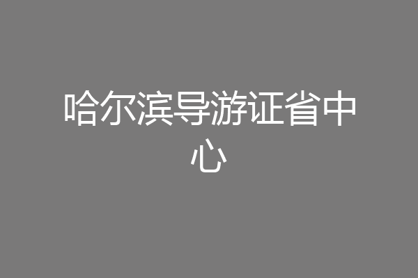 哈尔滨导游证省中心