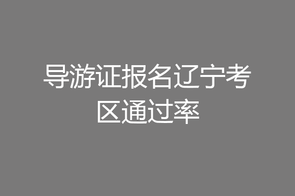 导游证报名辽宁考区通过率