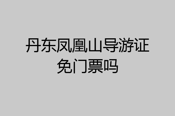 丹东凤凰山导游证免门票吗