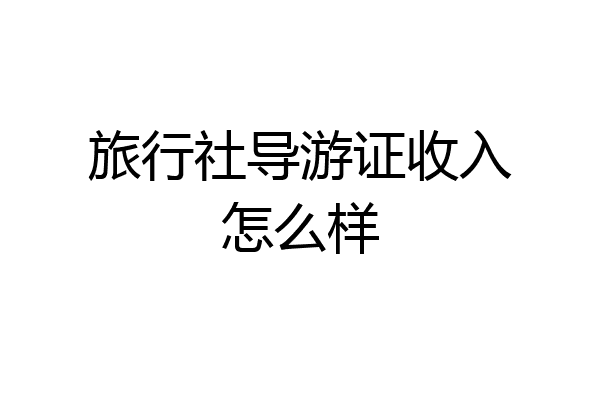 旅行社导游证收入怎么样