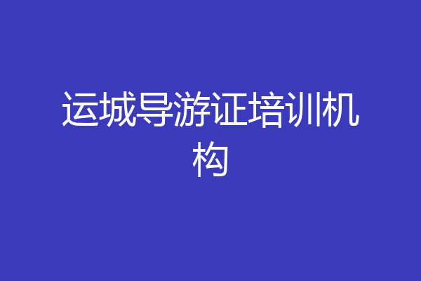 运城导游证培训机构