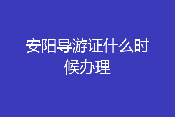 安阳导游证什么时候办理
