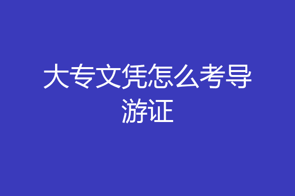 大专文凭怎么考导游证