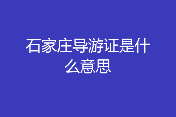 石家庄导游证是什么意思