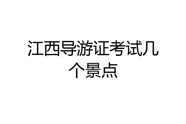 江西导游证考试几个景点