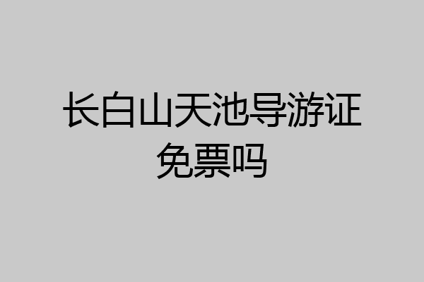 长白山天池导游证免票吗