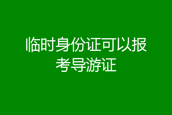 临时身份证可以报考导游证