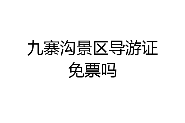 九寨沟景区导游证免票吗