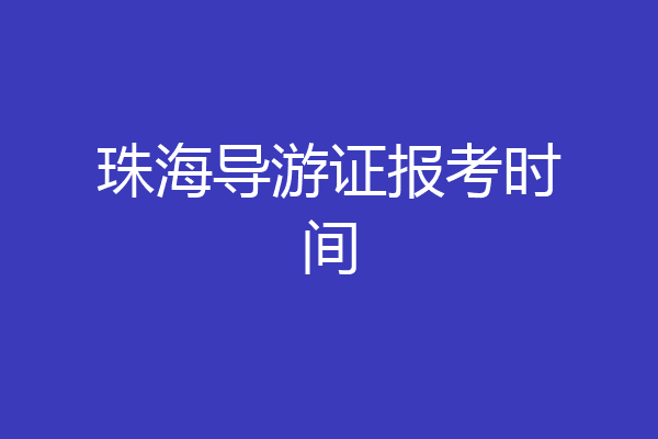 珠海导游证报考时间