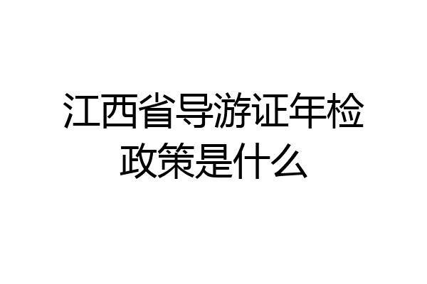江西省导游证年检政策是什么