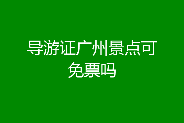 导游证广州景点可免票吗
