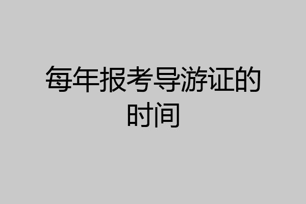 每年报考导游证的时间