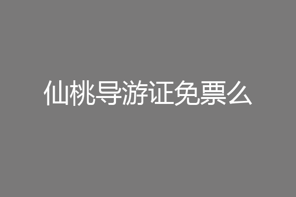 仙桃导游证免票么